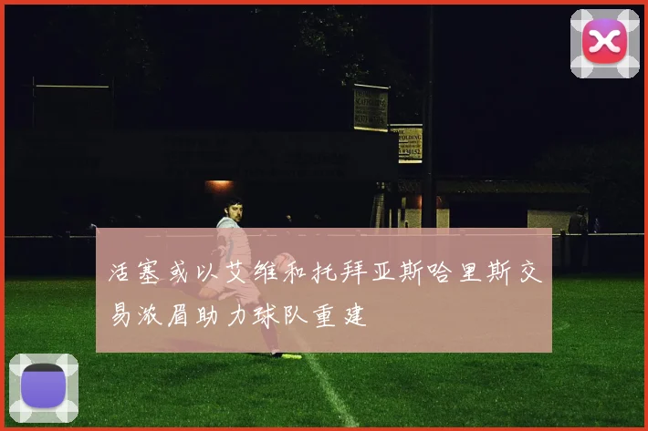 活塞或以艾维和托拜亚斯哈里斯交易浓眉助力球队重建