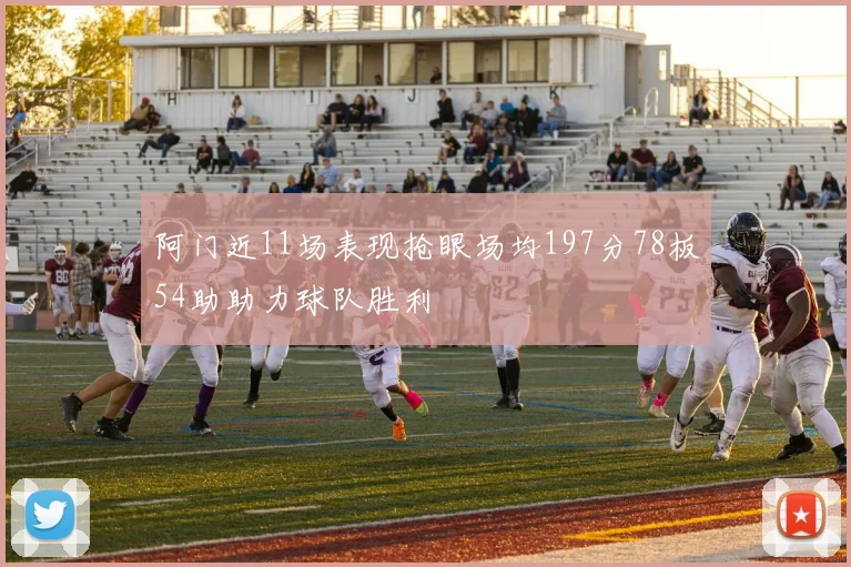 阿门近11场表现抢眼场均197分78板54助助力球队胜利