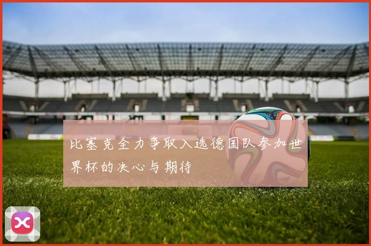 比塞克全力争取入选德国队参加世界杯的决心与期待