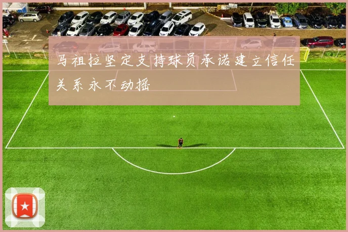 马祖拉坚定支持球员承诺建立信任关系永不动摇