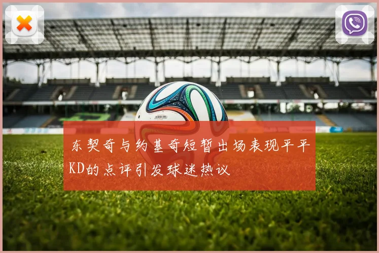 东契奇与约基奇短暂出场表现平平KD的点评引发球迷热议