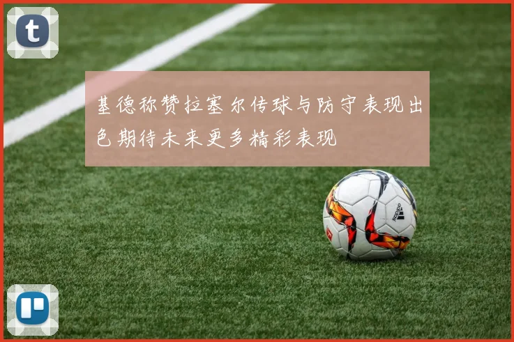 基德称赞拉塞尔传球与防守表现出色期待未来更多精彩表现