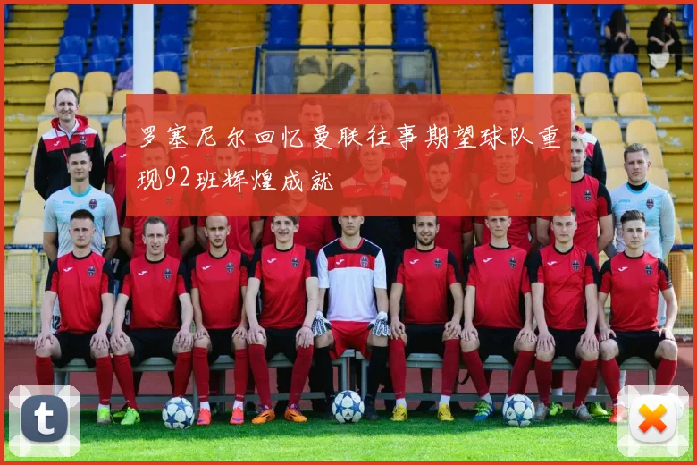 罗塞尼尔回忆曼联往事期望球队重现92班辉煌成就