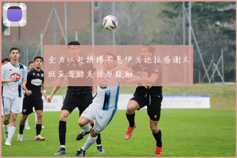 全力以赴拼搏不息伊戈达拉感谢文班亚马的支持与鼓励