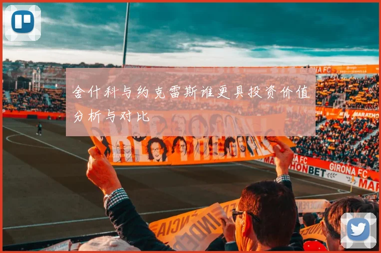 舍什科与约克雷斯谁更具投资价值分析与对比