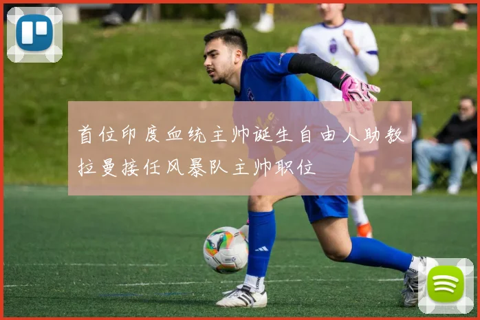 首位印度血统主帅诞生自由人助教拉曼接任风暴队主帅职位