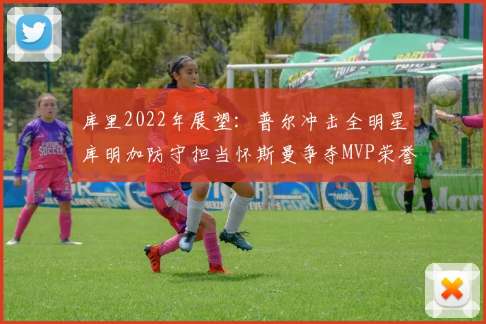库里2022年展望：普尔冲击全明星库明加防守担当怀斯曼争夺MVP荣誉
