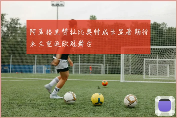 阿莱格里赞拉比奥特成长显著期待米兰重返欧冠舞台