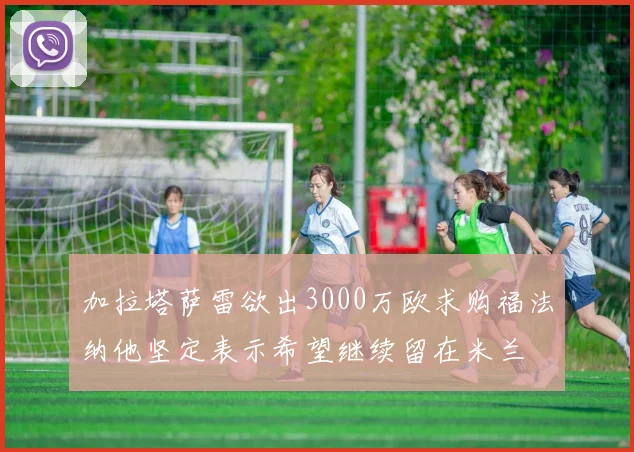 加拉塔萨雷欲出3000万欧求购福法纳他坚定表示希望继续留在米兰