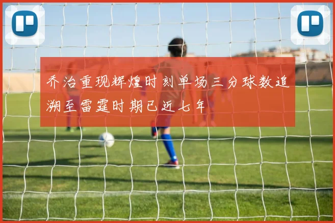 乔治重现辉煌时刻单场三分球数追溯至雷霆时期已近七年