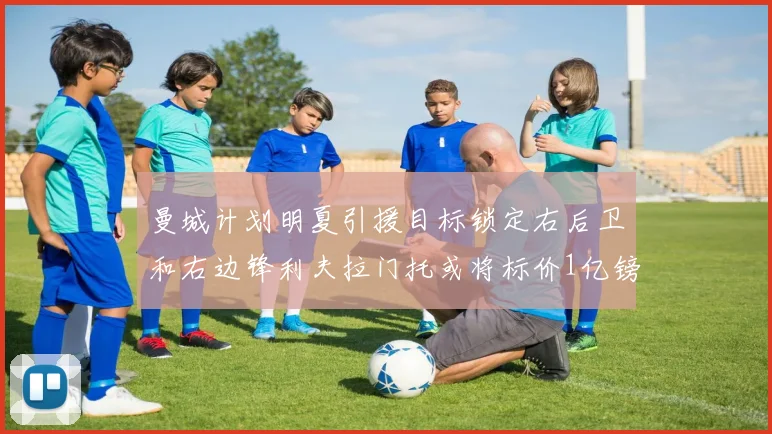 曼城计划明夏引援目标锁定右后卫和右边锋利夫拉门托或将标价1亿镑