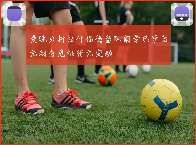 曼晚分析拉什福德留队前景巴萨若无财务危机将无变动