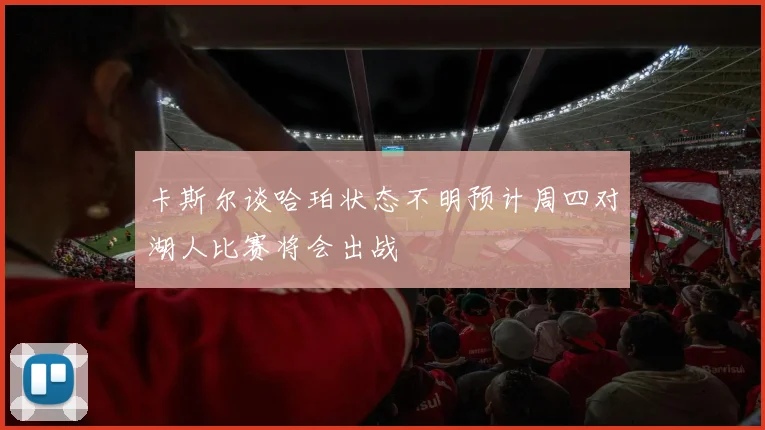 卡斯尔谈哈珀状态不明预计周四对湖人比赛将会出战