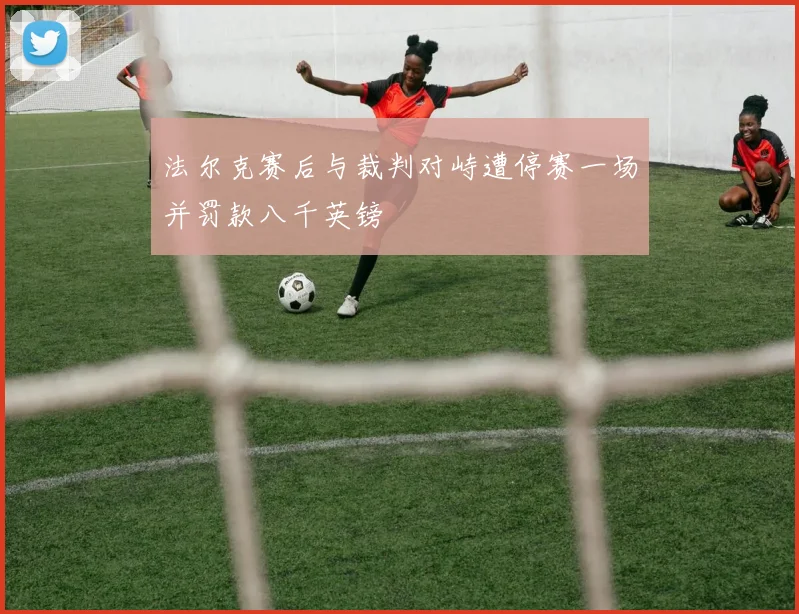 法尔克赛后与裁判对峙遭停赛一场并罚款八千英镑