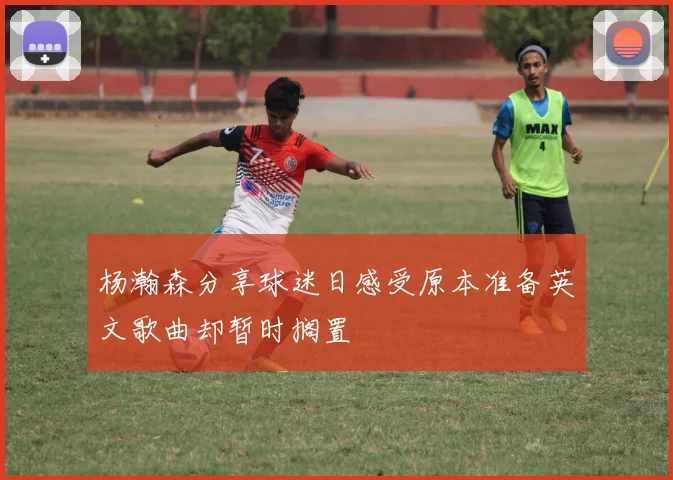 杨瀚森分享球迷日感受原本准备英文歌曲却暂时搁置