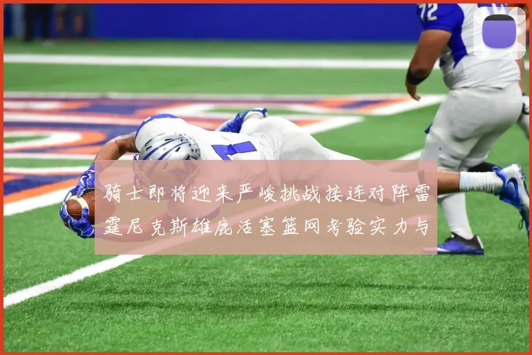 骑士即将迎来严峻挑战接连对阵雷霆尼克斯雄鹿活塞篮网考验实力与韧性