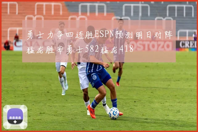勇士力争四连胜ESPN预测明日对阵猛龙胜率勇士582猛龙418
