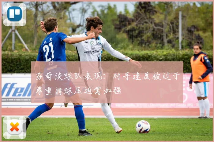 芬奇谈球队表现：对手速度被过于尊重持球压迫需加强