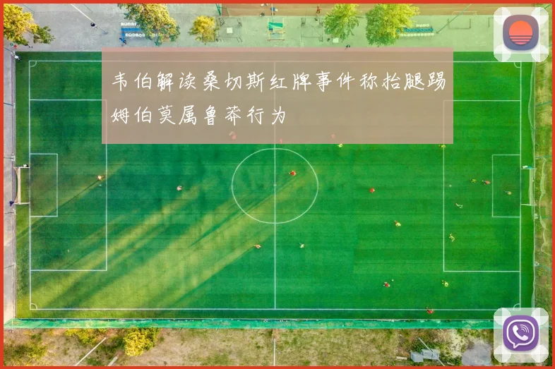 韦伯解读桑切斯红牌事件称抬腿踢姆伯莫属鲁莽行为