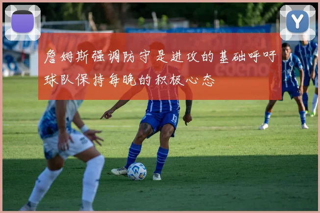 詹姆斯强调防守是进攻的基础呼吁球队保持每晚的积极心态
